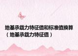 地基承載力特征值和標(biāo)準(zhǔn)值換算（地基承載力特征值）