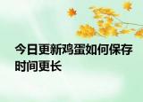 今日更新雞蛋如何保存時(shí)間更長(zhǎng)