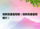 硫酸氨基葡萄糖（硫酸氨基葡萄糖片）