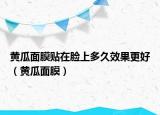 黃瓜面膜貼在臉上多久效果更好（黃瓜面膜）