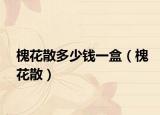 槐花散多少錢一盒（槐花散）