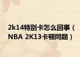 2k14特別卡怎么回事（NBA 2K13卡頓問(wèn)題）