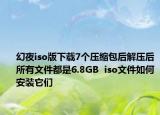幻夜iso版下載7個(gè)壓縮包后解壓后所有文件都是6.8GB  iso文件如何安裝它們