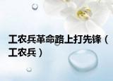 工農(nóng)兵革命路上打先鋒（工農(nóng)兵）