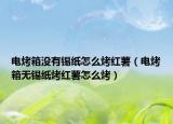 電烤箱沒(méi)有錫紙?jiān)趺纯炯t薯（電烤箱無(wú)錫紙烤紅薯怎么烤）