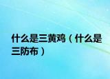 什么是三黃雞（什么是三防布）