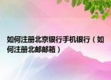 如何注冊(cè)北京銀行手機(jī)銀行（如何注冊(cè)北郵郵箱）