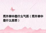 秀外慧中是什么氣質（秀外慧中是什么意思）