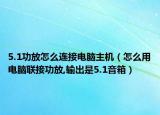 5.1功放怎么連接電腦主機（怎么用電腦聯(lián)接功放,輸出是5.1音箱）