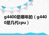 g4400是哪年的（g4400是幾代cpu）