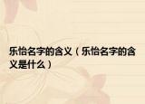 樂怡名字的含義（樂怡名字的含義是什么）