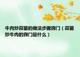 牛肉炒蒜苗的做法步驟竅門(mén)（蒜苗炒牛肉的竅門(mén)是什么）