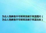 為眾人抱薪者不可使其凍斃于風(fēng)雪圖片（為眾人抱薪者不可使其凍斃于風(fēng)雪出處）