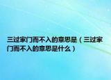 三過家門而不入的意思是（三過家門而不入的意思是什么）