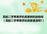 買的二手蘋果手機(jī)需要拆機(jī)檢驗(yàn)嗎（買的二手蘋果手機(jī)需要激活嗎?）
