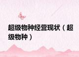 超級(jí)物種經(jīng)營(yíng)現(xiàn)狀（超級(jí)物種）
