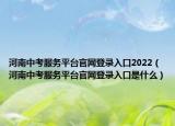 河南中考服務(wù)平臺(tái)官網(wǎng)登錄入口2022（河南中考服務(wù)平臺(tái)官網(wǎng)登錄入口是什么）