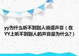 yy為什么聽不到別人說話聲音（在YY上聽不到別人的聲音是為什么?）