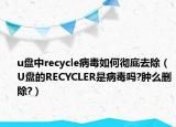 u盤(pán)中recycle病毒如何徹底去除（U盤(pán)的RECYCLER是病毒嗎?腫么刪除?）
