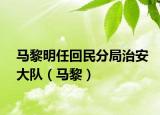 馬黎明任回民分局治安大隊（馬黎）