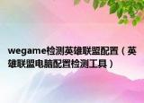 wegame檢測英雄聯(lián)盟配置（英雄聯(lián)盟電腦配置檢測工具）