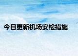 今日更新機(jī)場安檢措施