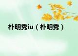 樸明秀iu（樸明秀）