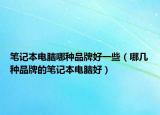 筆記本電腦哪種品牌好一些（哪幾種品牌的筆記本電腦好）