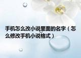 手機(jī)怎么改小說里面的名字（怎么修改手機(jī)小說格式）