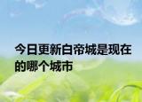 今日更新白帝城是現(xiàn)在的哪個(gè)城市