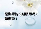 桑椹膏能長期服用嗎（桑椹膏）