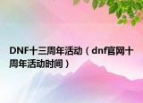 DNF十三周年活動(dòng)（dnf官網(wǎng)十周年活動(dòng)時(shí)間）