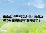 諾基亞6700s怎么開(kāi)機(jī)（諾基亞6700s 刷機(jī)后開(kāi)機(jī)就死機(jī)了）
