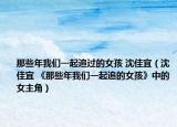 那些年我們一起追過的女孩 沈佳宜（沈佳宜 《那些年我們一起追的女孩》中的女主角）