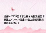 迪蘭hd7770顯卡怎么樣（為何我的顯卡是迪蘭HD6770恒金1G裝上去驅(qū)動(dòng)精靈顯示是6700?）