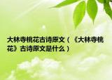 大林寺桃花古詩原文（《大林寺桃花》古詩原文是什么）