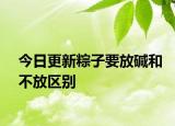 今日更新粽子要放堿和不放區(qū)別