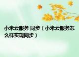 小米云服務(wù) 同步（小米云服務(wù)怎么樣實(shí)現(xiàn)同步）