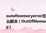 outofmemoryerror怎么解決（OutOfMemory）