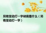 另有變動(dòng)打一字謎底是什么（另有變動(dòng)打一字）