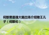 何猷君最強(qiáng)大腦出場(chǎng)介紹賭王兒子（何猷倫）