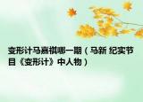 變形計馬嘉祺哪一期（馬新 紀(jì)實節(jié)目《變形計》中人物）