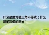 什么是絕對(duì)值三角不等式（什么是絕對(duì)值的定義）