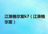 江淮格爾發(fā)k7（江淮格爾發(fā)）