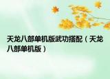 天龍八部單機版武功搭配（天龍八部單機版）