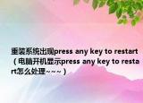 重裝系統(tǒng)出現(xiàn)press any key to restart（電腦開機顯示press any key to restart怎么處理~~~）