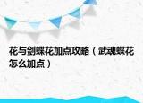 花與劍蝶花加點(diǎn)攻略（武魂蝶花怎么加點(diǎn)）