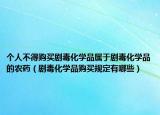個(gè)人不得購(gòu)買劇毒化學(xué)品屬于劇毒化學(xué)品的農(nóng)藥（劇毒化學(xué)品購(gòu)買規(guī)定有哪些）