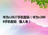 華為c2827手機(jī)密碼（華為c2808手機(jī)密碼   強(qiáng)人來(lái)）