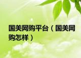 國(guó)美網(wǎng)購(gòu)平臺(tái)（國(guó)美網(wǎng)購(gòu)怎樣）